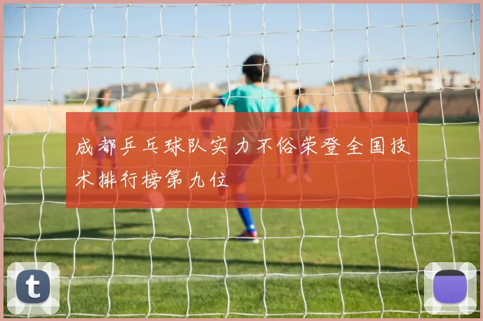 成都乒乓球队实力不俗荣登全国技术排行榜第九位
